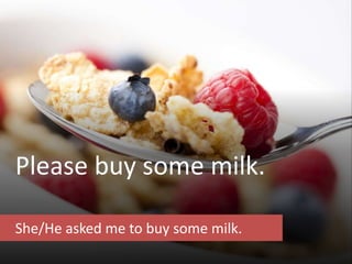 Please buy some milk.
She/He asked me to buy some milk.
 