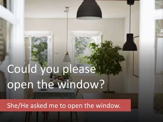 Could you please
open the window?
She/He asked me to open the window.
 