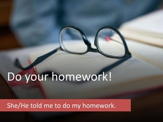 Do your homework!
She/He told me to do my homework.
 