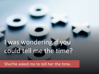 I was wondering if you
could tell me the time?
She/He asked me to tell her the time.
 