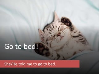 Go to bed!
She/He told me to go to bed.
 