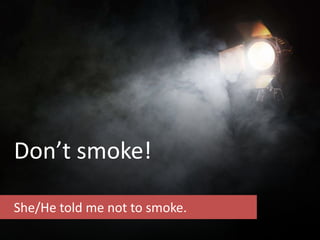 Don’t smoke!
She/He told me not to smoke.
 
