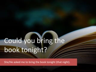 Could you bring the
book tonight?
She/He asked me to bring the book tonight (that night).
 