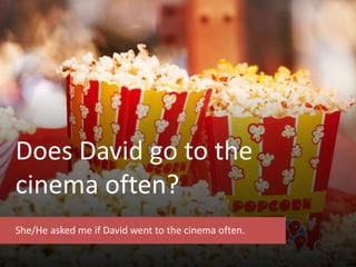 Does David go to the
cinema often?
She/He asked me if David went to the cinema often.
 