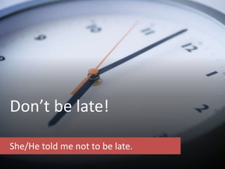Don’t be late!
She/He told me not to be late.
 