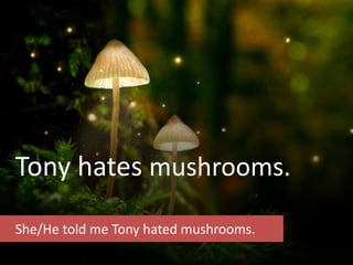 Tony hates mushrooms.
She/He told me Tony hated mushrooms.
 