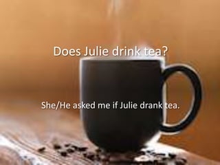 Does Julie drink tea?
She/He asked me if Julie drank tea.
 