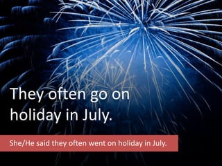 They often go on
holiday in July.
She/He said they often went on holiday in July.
 