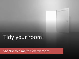 Tidy your room!
She/He told me to tidy my room.
 