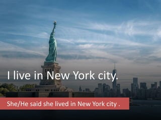 I live in New York city.
She/He said she lived in New York city .
 