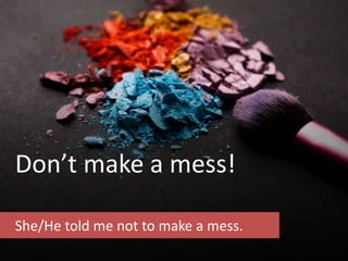 Don’t make a mess!
She/He told me not to make a mess.
 