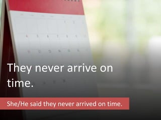 They never arrive on
time.
She/He said they never arrived on time.
 