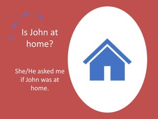 Is John at
home?
She/He asked me
if John was at
home.
 