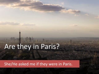 Are they in Paris?
She/He asked me if they were in Paris.
 