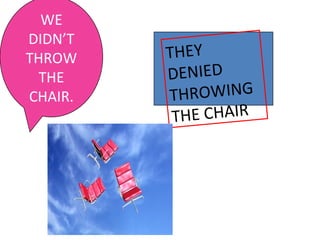 WE
DIDN’T
THROW
THE
CHAIR.
THEY
DENIED
THROWING
THE CHAIR
 