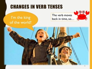 CHANGES IN VERB TENSES
10
I’m the king
of the world!
The verb moves
back in time, so…
 