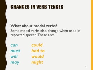 CHANGES IN VERB TENSES
What about modal verbs?
Some modal verbs also change when used in
reported speech.These are:
can could
must had to
will would
may might
18
 