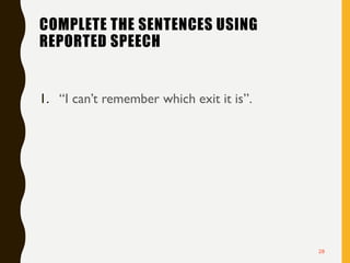 COMPLETE THE SENTENCES USING
REPORTED SPEECH
1. “I can’t remember which exit it is”.
28
 