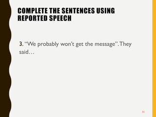 COMPLETE THE SENTENCES USING
REPORTED SPEECH
3. “We probably won’t get the message”.They
said…
31
 