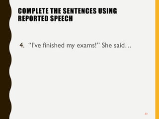 COMPLETE THE SENTENCES USING
REPORTED SPEECH
4. “I’ve finished my exams!” She said…
33
 
