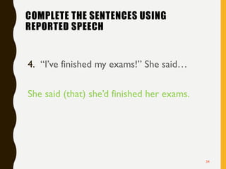 COMPLETE THE SENTENCES USING
REPORTED SPEECH
4. “I’ve finished my exams!” She said…
She said (that) she’d finished her exams.
34
 