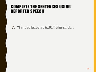 COMPLETE THE SENTENCES USING
REPORTED SPEECH
7. “I must leave at 6.30.” She said…
39
 