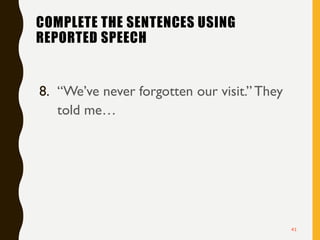 COMPLETE THE SENTENCES USING
REPORTED SPEECH
8. “We’ve never forgotten our visit.”They
told me…
41
 