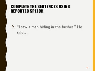 COMPLETE THE SENTENCES USING
REPORTED SPEECH
9. “I saw a man hiding in the bushes.” He
said…
43
 