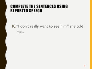 COMPLETE THE SENTENCES USING
REPORTED SPEECH
10.“I don’t really want to see him.” she told
me…
45
 