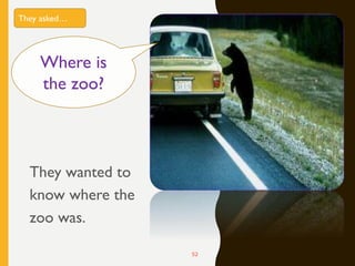 They wanted to
know where the
zoo was.
52
Where is
the zoo?
They asked…
 