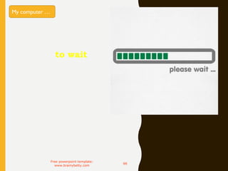 My computer
asked me to wait
Free powerpoint template:
www.brainybetty.com
66
My computer …
 