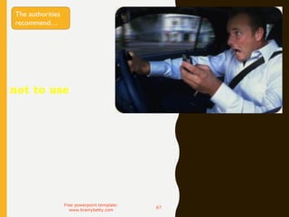 The authorities
recommend
not to use your
mobile phone
while driving
Free powerpoint template:
www.brainybetty.com
67
The authorities
recommend…
 