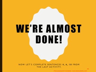 WE’RE ALMOST
DONE!
N O W L E T ’ S C O M P L E T E S E N T E N C E S 4 , 6 , 1 0 F RO M
T H E L A S T A C T I V I T Y.
Free powerpoint template: www.brainybetty.com
68
 