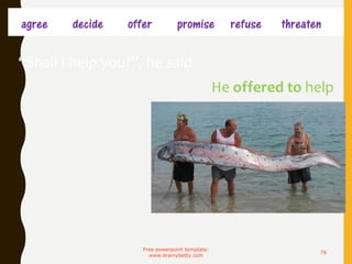 agree decide offer promise refuse threaten
Free powerpoint template:
www.brainybetty.com
76
He offered to help
“Shall I help you?”, he said
 