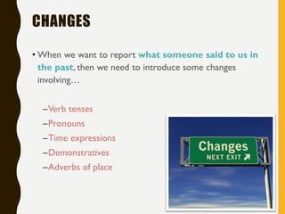 CHANGES
• When we want to report what someone said to us in
the past, then we need to introduce some changes
involving…
–Verb tenses
–Pronouns
–Time expressions
–Demonstratives
–Adverbs of place
•8
 