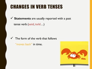 9
 Statements are usually reported with a past
tense verb (said, told…)
 The form of the verb that follows
“moves back” in time.
CHANGES IN VERB TENSES
 