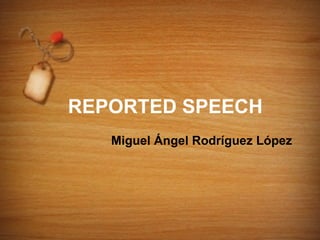 REPORTED SPEECH
   Miguel Ángel Rodríguez López
 