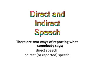 There are two ways of reporting what somebody says; direct speech  indirect (or reported) speech. 