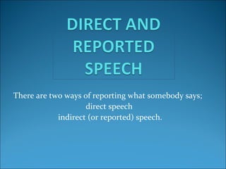 There are two ways of reporting what somebody says;
direct speech
indirect (or reported) speech.
 