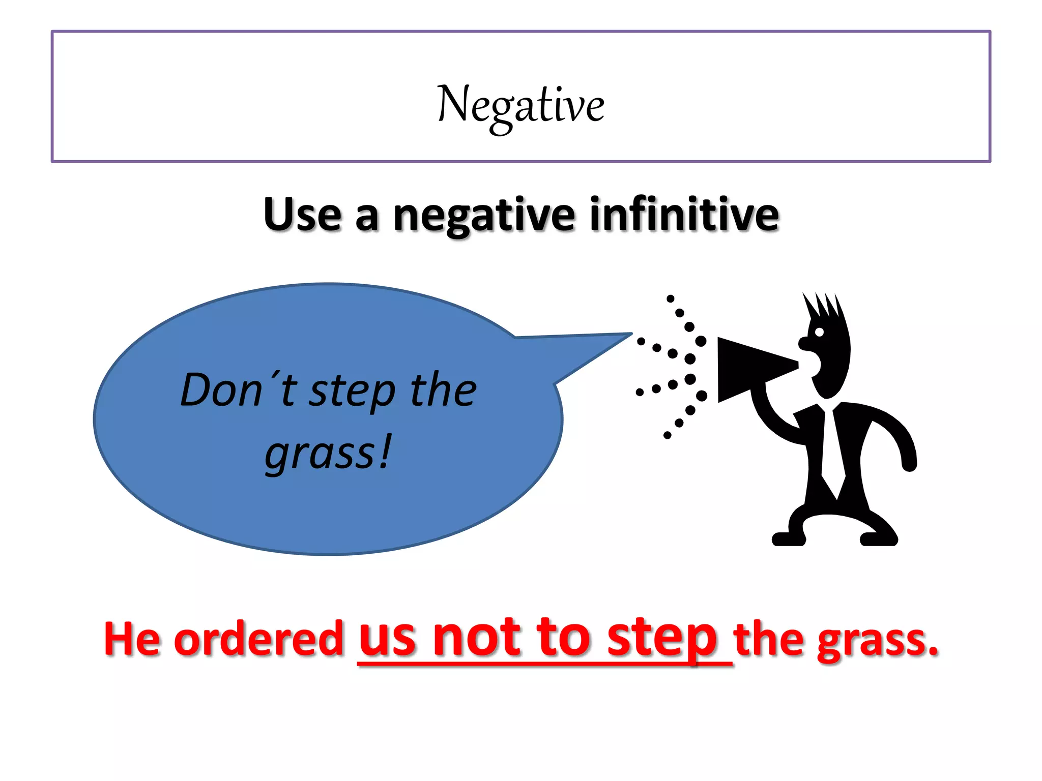 Negative
Use a negative infinitive
He ordered us not to step the grass.
Don´t step the
grass!
 