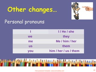 Other changes…
Free powerpoint template: www.brainybetty.com
10
Personal pronouns
I I / He / she
we they
me Me / him / her
us them
you him / her / us / them
 