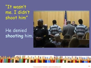 “It wasn’t
me. I didn’t
shoot him”
He denied
shooting him.
Free powerpoint template: www.brainybetty.com
66
 