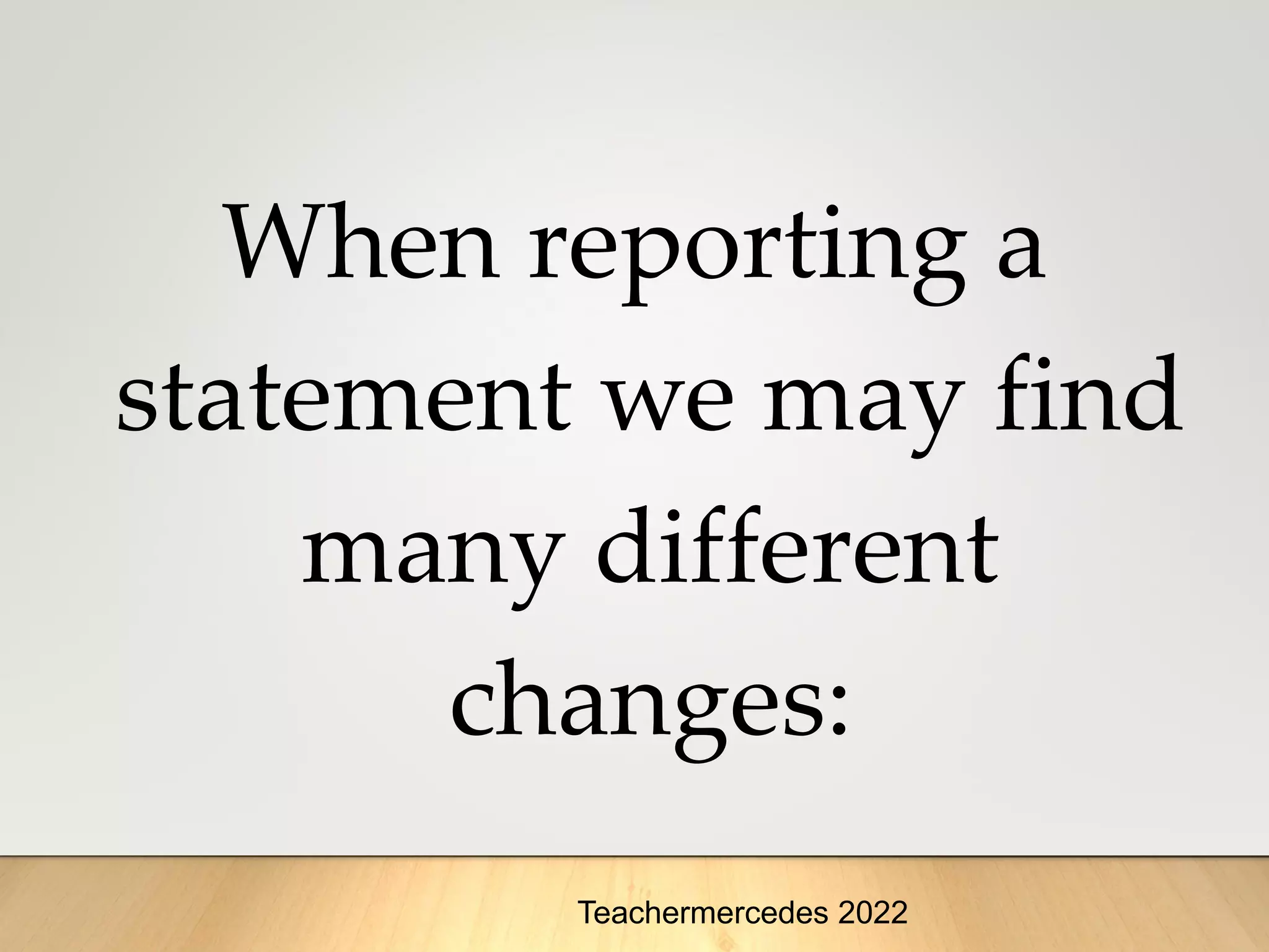 When reporting a
statement we may find
many different
changes:
Teachermercedes 2022
 