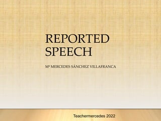 REPORTED
SPEECH
Mª MERCEDES SÁNCHEZ VILLAFRANCA
Teachermercedes 2022
 
