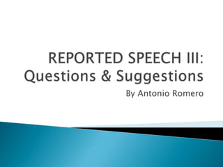 REPORTED SPEECH III:Questions & Suggestions By Antonio Romero 