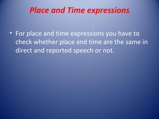 Place and Time expressions

• For place and time expressions you have to
  check whether place and time are the same in
  direct and reported speech or not.
 