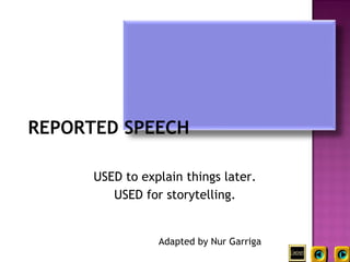 REPORTED SPEECH

      USED to explain things later.
         USED for storytelling.


                 Adapted by Nur Garriga
 