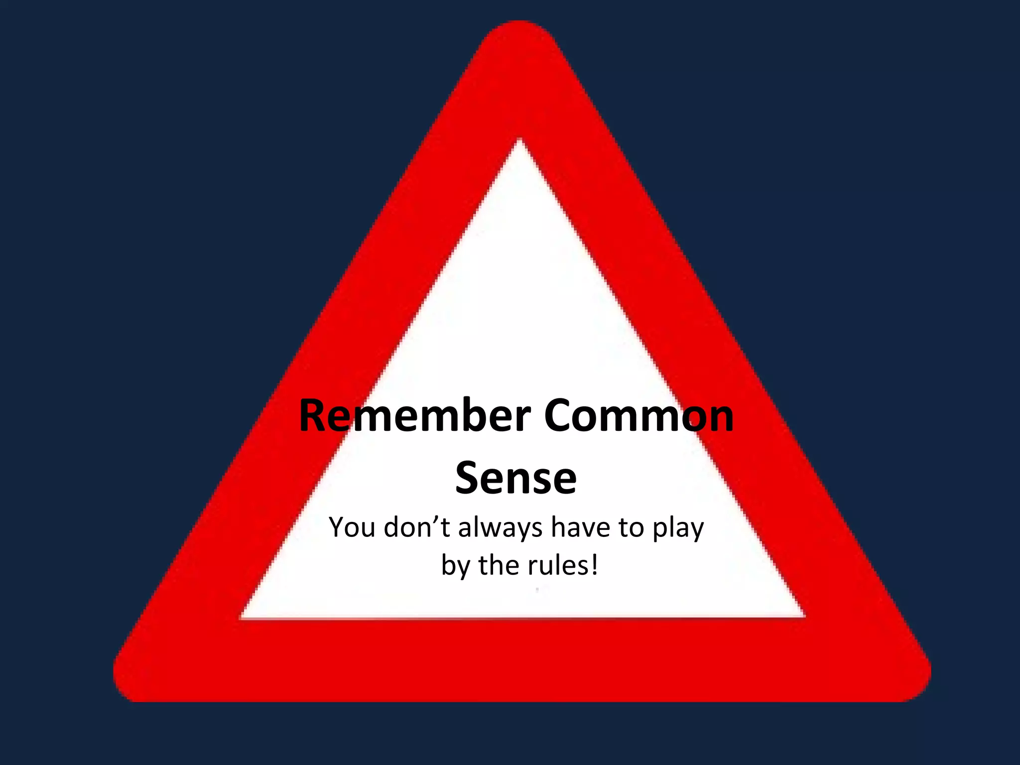 Remember Common Sense You don’t always have to play  by the rules! 