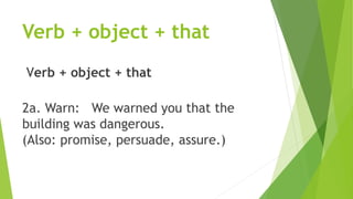 Verb + object + that
Verb + object + that
2a. Warn: We warned you that the
building was dangerous.
(Also: promise, persuade, assure.)
 