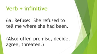 Verb + infinitive
6a. Refuse: She refused to
tell me where she had been.
(Also: offer, promise, decide,
agree, threaten.)
 